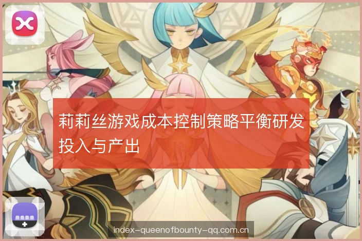 莉莉丝游戏成本控制策略平衡研发投入与产出